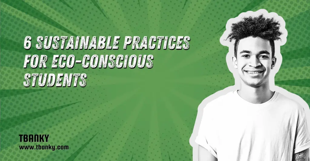 6 Sustainable Practices for Eco-Conscious Students