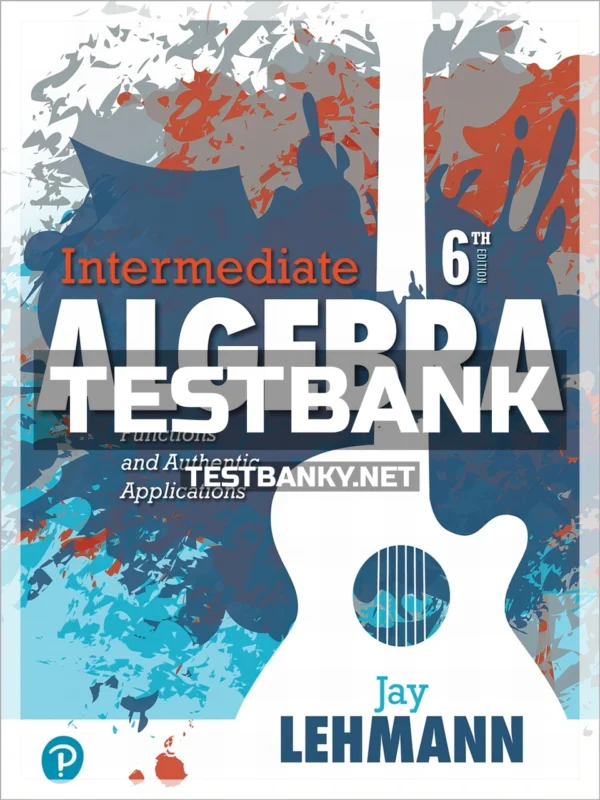 Test Bank for Intermediate Algebra Functions and Authentic Applications 6th Edition Lehmann ISBN 9780134756981